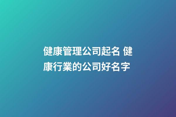 健康管理公司起名 健康行業的公司好名字-第1張-公司起名-玄機派